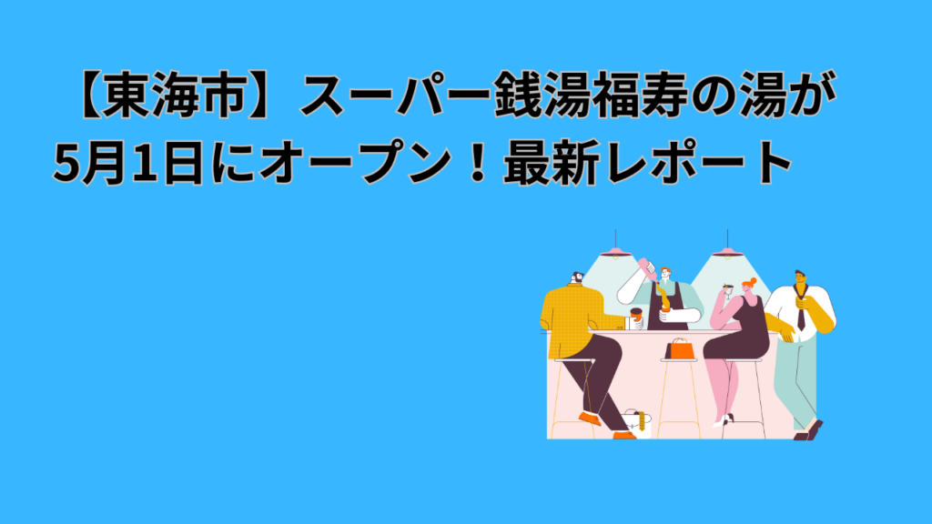 【東海市】スーパー銭湯福寿の湯が5月1日にオープン！口コミ