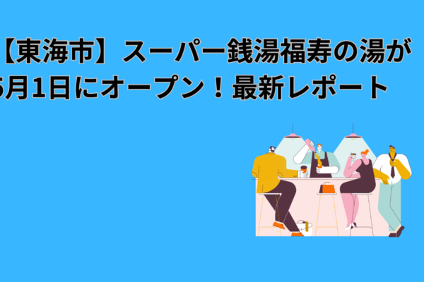 【東海市】スーパー銭湯福寿の湯が5月1日にオープン！最新レポート